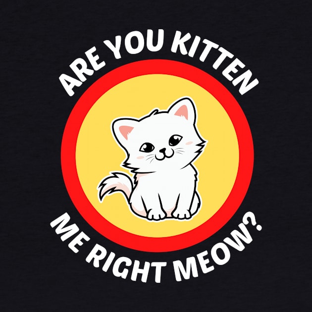 Are You Kitten Me Right Meow - Cute Cat Pun by Allthingspunny